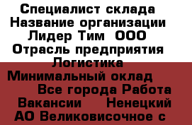 Специалист склада › Название организации ­ Лидер Тим, ООО › Отрасль предприятия ­ Логистика › Минимальный оклад ­ 35 000 - Все города Работа » Вакансии   . Ненецкий АО,Великовисочное с.